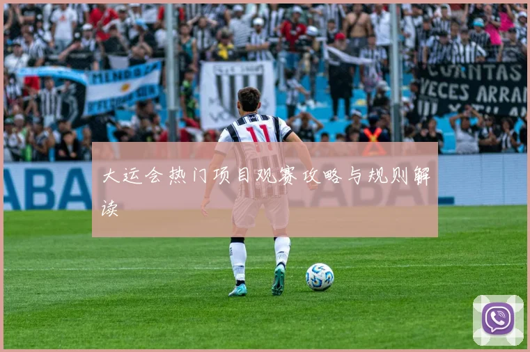 大运会热门项目观赛攻略与规则解读