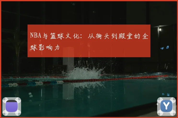 NBA与篮球文化:从街头到殿堂的全球影响力