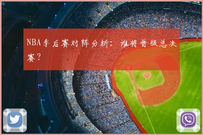NBA季后赛对阵分析:谁将晋级总决赛?