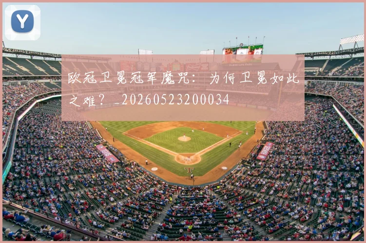 欧冠卫冕冠军魔咒：为何卫冕如此之难？_20260523200034
