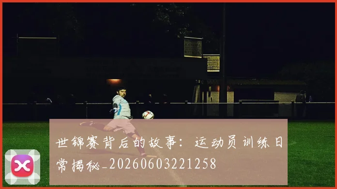 世锦赛背后的故事：运动员训练日常揭秘_20260603221258