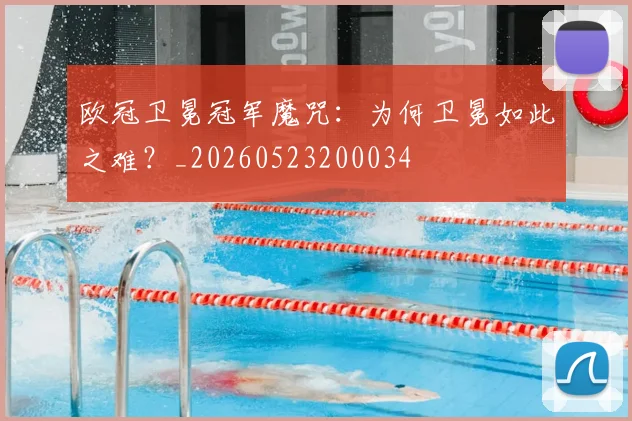 欧冠卫冕冠军魔咒：为何卫冕如此之难？_20260523200034