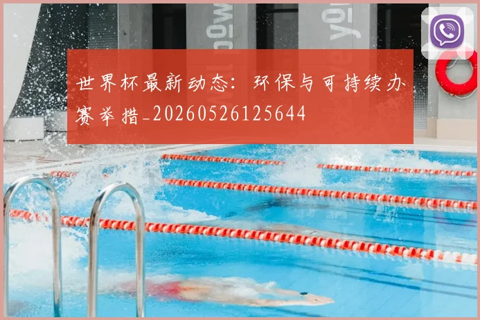 世界杯最新动态：环保与可持续办赛举措_20260526125644
