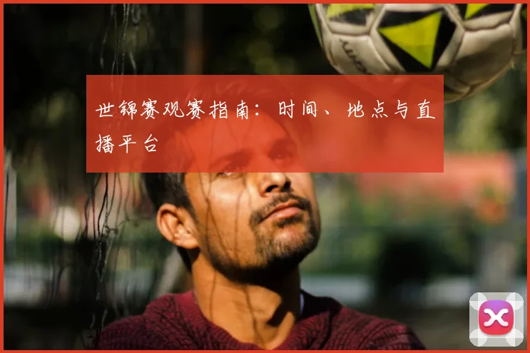 世锦赛观赛指南：时间、地点与直播平台