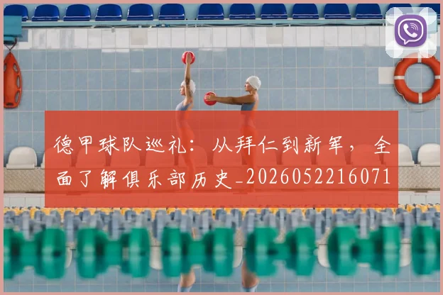 德甲球队巡礼：从拜仁到新军，全面了解俱乐部历史_20260522160718