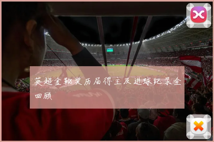 英超金靴奖历届得主及进球纪录全回顾